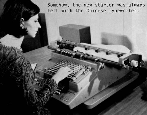 Somehow, the new starter was always left with the Chinese typewriter.